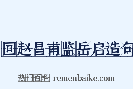 回赵昌甫监岳启造句是什么意思的图片